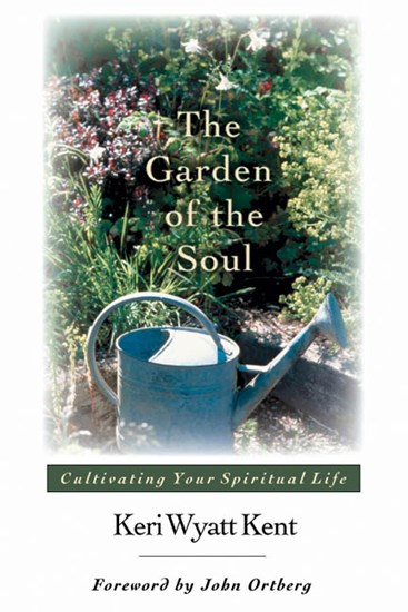 The Garden of the Soul: Cultivating Your Spiritual Life, By Keri Wyatt Kent