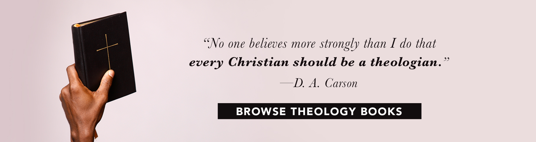 No one believes more strongly than I do that every Christian should be a theologian. D. A. Carson - Browse Theology Books