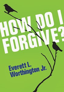 How Do I Forgive?, By Everett L. Worthington Jr.