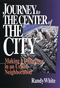 Journey to the Center of the City: Making A Difference in an Urban Neighborhood, By Randy White