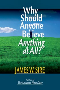 Why Should Anyone Believe Anything at All?, By James W. Sire