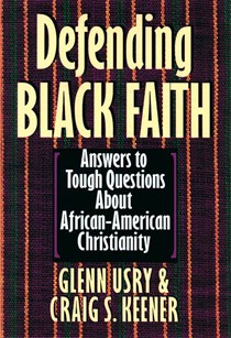Defending Black Faith: Answers to Tough Questions About African-American Christianity, By Craig S. Keener and Glenn Usry