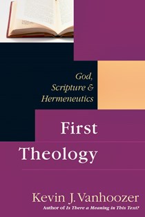 First Theology: God, Scripture & Hermeneutics, By Kevin J. Vanhoozer