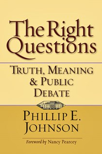 The Right Questions: Truth, Meaning  Public Debate, By Phillip E. Johnson