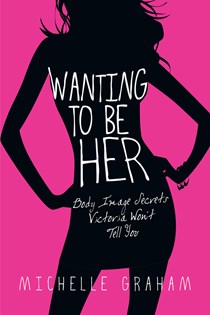Wanting to Be Her: Body Image Secrets Victoria Won't Tell You, By Michelle Graham