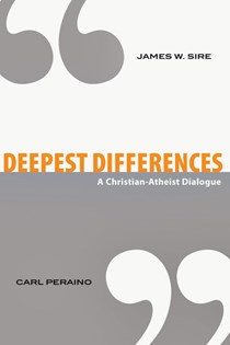 Deepest Differences: A Christian-Atheist Dialogue, By James W. Sire and Carl Peraino