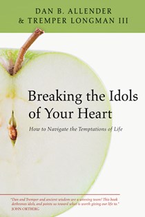 Breaking the Idols of Your Heart: How to Navigate the Temptations of Life, By Dan B. Allender and Tremper Longman III