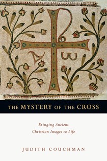 The Mystery of the Cross: Bringing Ancient Christian Images to Life, By Judith Couchman