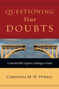 Questioning Your Doubts: A Harvard PhD Explores Challenges to Faith, By Christina M. H. Powell