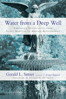 Water from a Deep Well: Christian Spirituality from Early Martyrs to Modern Missionaries, By Gerald L. Sittser