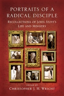 Portraits of a Radical Disciple: Recollections of John Stott's Life and Ministry, Edited byChristopher J. H. Wright