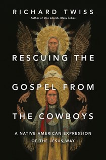 Rescuing the Gospel from the Cowboys: A Native American Expression of the Jesus Way, By Richard Twiss