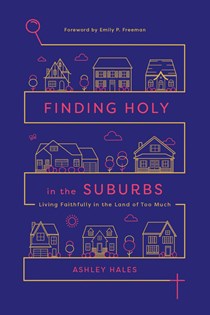 Finding Holy in the Suburbs: Living Faithfully in the Land of Too Much, By Ashley Hales
