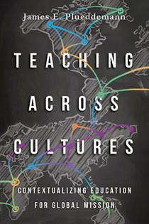 Teaching Across Cultures: Contextualizing Education for Global Mission, By James E. Plueddemann