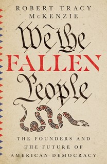 We the Fallen People: The Founders and the Future of American Democracy, By Robert Tracy McKenzie