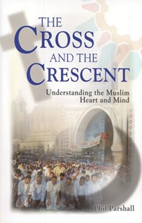 The Cross and the Crescent: Understanding the Muslim Heart and Mind, By Phil Parshall