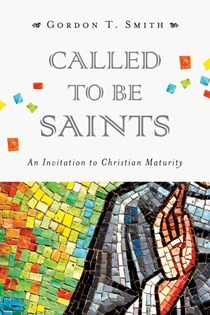 Called to Be Saints: An Invitation to Christian Maturity, By Gordon T. Smith
