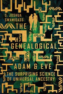 The Genealogical Adam and Eve: The Surprising Science of Universal Ancestry, By S. Joshua Swamidass