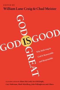 God Is Great, God Is Good: Why Believing in God Is Reasonable and Responsible, Edited by William Lane Craig and Chad Meister