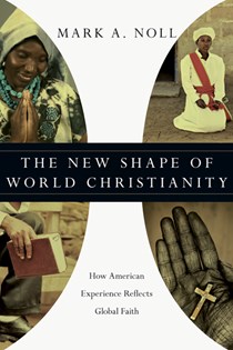 The New Shape of World Christianity: How American Experience Reflects Global Faith, By Mark A. Noll
