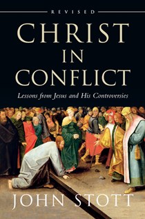 Christ in Conflict: Lessons from Jesus and His Controversies, By John Stott