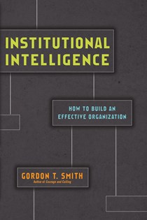 Institutional Intelligence: How to Build an Effective Organization, By Gordon T. Smith