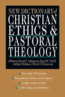 New Dictionary of Christian Ethics & Pastoral Theology, Edited by David J. Atkinson and David F. Field and Arthur F. Holmes and Oliver O'Donovan