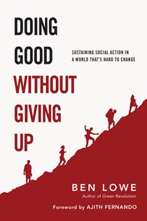Doing Good Without Giving Up: Sustaining Social Action in a World That's Hard to Change, By Ben Lowe