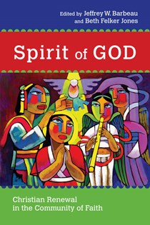 Spirit of God: Christian Renewal in the Community of Faith, Edited by Jeffrey W. Barbeau and Beth Felker Jones