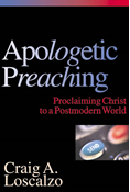Apologetic Preaching: Proclaiming Christ to a Postmodern World, By Craig A. Loscalzo