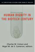 Human Dignity in the Biotech Century: A Christian Vision for Public Policy, Edited by Charles W. Colson and Nigel M. de S. Cameron