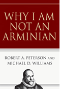 Why I Am Not an Arminian, By Robert A. Peterson and Michael D. Williams