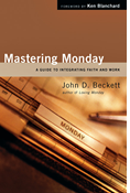 Mastering Monday: A Guide to Integrating Faith and Work, By John D. Beckett