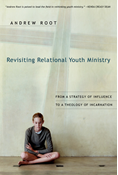 Revisiting Relational Youth Ministry: From a Strategy of Influence to a Theology of Incarnation, By Andrew Root