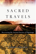 Sacred Travels: Recovering the Ancient Practice of Pilgrimage, By Christian George