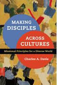 Making Disciples Across Cultures: Missional Principles for a Diverse World, By Charles A. Davis