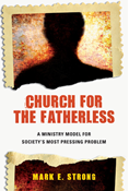 Church for the Fatherless: A Ministry Model for Society's Most Pressing Problem, By Mark E. Strong