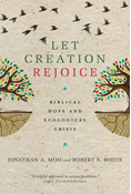 Let Creation Rejoice: Biblical Hope and Ecological Crisis, By Jonathan A. Moo and Robert S. White