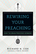 Rewiring Your Preaching: How the Brain Processes Sermons, By Richard H. Cox