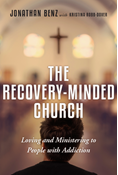 The Recovery-Minded Church: Loving and Ministering to People With Addiction, By Jonathan Benz