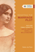 Resisting the Marriage Plot: Faith and Female Agency in Austen, Brontë, Gaskell, and Wollstonecraft, By Dalene Joy Fisher
