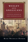 Wesley and the Anglicans: Political Division in Early Evangelicalism, By Ryan Nicholas Danker