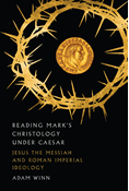 Reading Mark's Christology Under Caesar: Jesus the Messiah and Roman Imperial Ideology, By Adam Winn