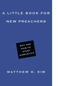 A Little Book for New Preachers: Why and How to Study Homiletics, By Matthew D. Kim