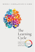 The Learning Cycle: Insights for Faithful Teaching from Neuroscience and the Social Sciences, By Muriel I. Elmer and Duane H. Elmer