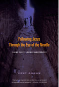 Following Jesus Through the Eye of the Needle: Living Fully, Loving Dangerously, By Kent Annan