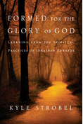 Formed for the Glory of God: Learning from the Spiritual Practices of Jonathan Edwards, By Kyle C. Strobel