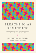 Preaching as Reminding: Stirring Memory in an Age of Forgetfulness, By Jeffrey D. Arthurs