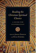 Reading the Christian Spiritual Classics: A Guide for Evangelicals, Edited by Jamin Goggin and Kyle C. Strobel