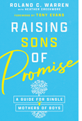 Raising Sons of Promise: A Guide for Single Mothers of Boys, By Roland C. Warren